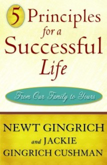 5 Principles for a Successful Life: From Our Family to Yours - Newt Gingrich, Jackie Gingrich Cushman