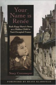 Your Name Is Reni'Ae: Ruth Kapp Hartz's Story as a Hidden Child in Nazi-Occupied France - Stacy Cretzmeyer, Beate Klarsfeld