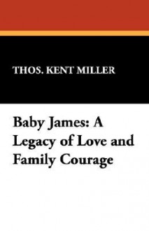 Baby James: A Legacy of Love and Family Courage - Thos. Kent Miller