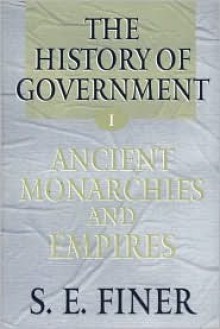 History of Government from the Earliest Times: Ancient Monarchies and Empires - Samuel E. Finer