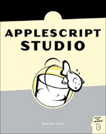 Absolute AppleScript Studio: Learn to Design and Build OS X Applications - Charles Ross, Chuck Ross