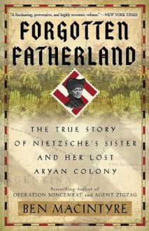 Forgotten Fatherland: The True Story of Nietzsche's Sister and Her Lost Aryan Colony - Ben Macintyre