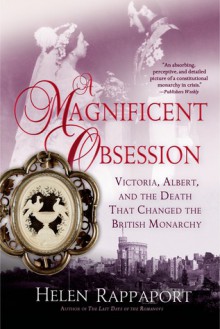 A Magnificent Obsession: Victoria, Albert, and the Death That Changed the British Monarchy - Helen Rappaport