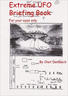 Extreme UFO Briefing Book -- For Your Eyes Only - Chet Dembeck