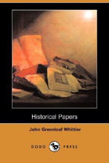 Historical Papers (Dodo Press) - John Greenleaf Whittier