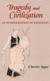 Tragedy and Civilization: An Interpretation of Sophocles - Charles Segal