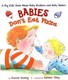 Babies Don't Eat Pizza: A Big Kids' Book About Baby Brothers and Baby Sisters - Dianne Danzig, Debbie Tilley