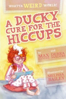 Whatta Weird World 1: A Ducky Cure for the Hiccups - Max Candee, Debra Sanders, Melissa Bailey