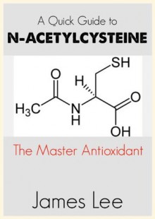 A Quick Guide to N-acetylcysteine - James Lee