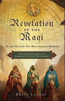 Revelation of the Magi: The Lost Tale of the Wise Men's Journey to Bethlehem - Brent Landau