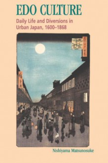 Edo Culture: Daily Life and Diversions in Urban Japan, 1600-1868 - Nishiyama Matsunosuke