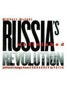 Russia's Unfinished Revolution: Political Change from Gorbachev to Putin - Michael McFaul