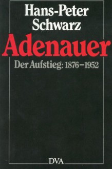 Adenauer: Der Aufstieg 1876 - 1952 - Hans-Peter Schwarz