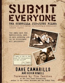 Submit Everyone: The Guerrilla Jiu-Jitsu Files: Classified Field Manual for Becoming a Submission-focused Fighter - Kevin Howell, Dave Camarillo, Timothy Ferriss