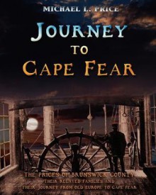 Journey to Cape Fear: The Prices of Brunswick County Their related families and their journey from Old Europe to Cape Fear - Michael Price