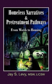 Homeless Narratives & Pretreatment Pathways: From Words to Housing - Jay S. Levy