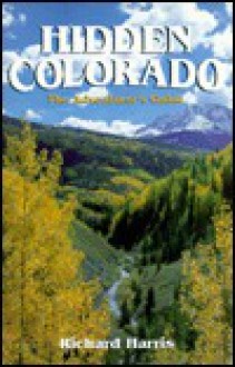 Hidden Colorado: The Adventurer's Guide - Richard Harris