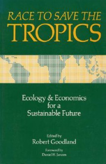 Race to Save the Tropics: Ecology And Economics For A Sustainable Future - Robert Goodland, Daniel H. Janzen, Dan Janzen