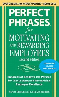 Perfect Phrases for Motivating and Rewarding Employees, Second Edition - Harriet Diamond, Linda Diamond