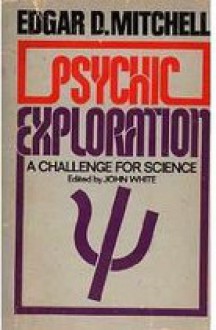 Psychic Exploration: A Challenge for Science, Understanding the Nature and Power of Consciousness - Edgar D. Mitchell, John White, Willis W. Harman, Jean Houston, Stanley Krippner, William G. Roll, Russell Targ, Charles T. Tart, Montague Ullman, Robert E.L. Masters