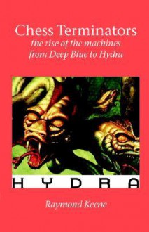 Chess Terminators - The Rise of the Machines from Deep Blue to Hydra - Raymond D. Keene