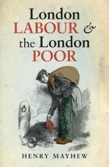 London Labour and the London Poor - Henry Mayhew, Robert Douglas-Fairhurst