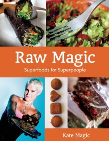 Raw Magic: Super Foods for Super People - Kate Magic