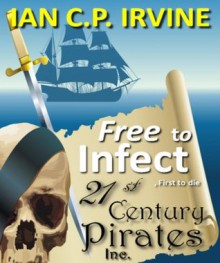 Free to Infect, First to Die (21st Century Pirates Inc. - Part Two) : A time travel action and adventure medical thriller - Ian C.P. Irvine