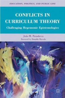 Conflicts in Curriculum Theory: Challenging Hegemonic Epistemologies (Education, Politics and Public Life) - Joxe3o M. Paraskeva, Donaldo Macedo