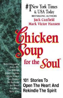 Chicken Soup for the Soul: 101 Stories to Open the Heart and Rekindle the Spirit - Jack Canfield, Mark Victor Hansen