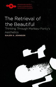 The Retrieval of the Beautiful: Thinking Through Merleau-Ponty's Aesthetics - Galen A. Johnson