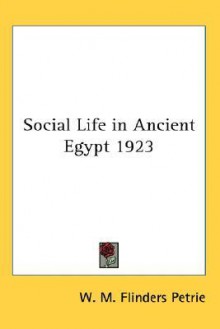 Social Life In Ancient Egypt 1923 - William Matthew Flinders Petrie