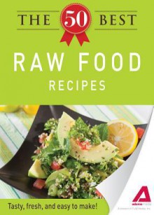 The 50 Best Raw Food Recipes: Tasty, Fresh, and Easy to Make! - Editors Of Adams Media