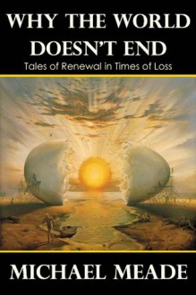 Why the World Doesn't End, Tales of Renewal in Times of Loss - Michael Meade