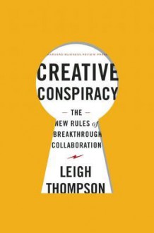 Creative Conspiracy: The New Rules of Breakthrough Collaboration - Leigh Thompson