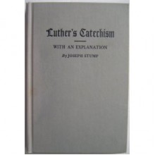 An Explanation of Luther's Small Catechism: A Handbook for the Catechetical Class - Martin Luther, Joseph Stump