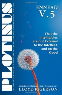 Plotinus ENNEAD V.5: That the Intelligibles are not External to the Intellect, and on the Good: Translation, with an Introduction, and Commentary - Lloyd P. Gerson