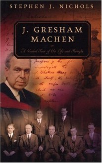 J. Gresham Machen: A Guided Tour of His Life and Thought - Stephen J. Nichols