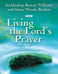 Living the Lord's Prayer - Wendy Beckett, Rowan Williams