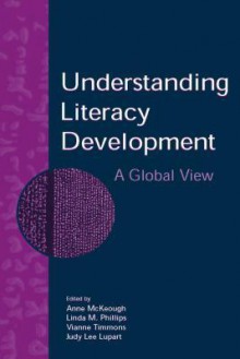 Understanding Literacy Development: A Global View - Anne McKeough, Linda M. Phillips, Vianne Timmons, Judy Lee Lupart