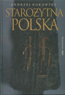 Starożytna Polska. Od trzeciego stulecia przed narodzeniem Chrystusa do schyłku starożytności - Andrzej Kokowski