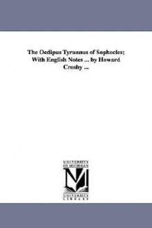 The Oedipus Tyrannus of Sophocles; With English Notes ... by Howard Crosby ... - Sophocles