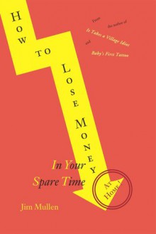 How to Lose Money In Your Spare Time -- At Home! - Jim Mullen