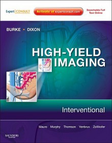 High-Yield Imaging: Interventional: Expert Consult - Online and Print (HIGH YIELD in Radiology) - Charles Burke, Robert Dixon, Matthew A. Mauro, Kieran Murphy, Kenneth Thomson, Anthony Venbrux, Christoph L. Zollikofer