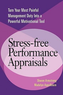 Stress-Free Performance Appraisals: Turn Your Most Painful Management Duty Into a Powerful Motivational Tool - Sharon Armstrong