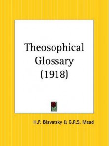 Theosophical Glossary - Helena Petrovna Blavatsky, G.R.S. Mead