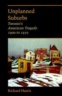 Unplanned Suburbs: Toronto's American Tragedy, 1900 to 1950 - Richard Harrison