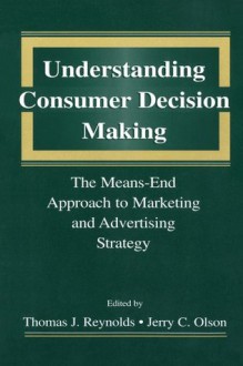 Understanding Consumer Decision Making: The Means-end Approach To Marketing and Advertising Strategy - Thomas J. Reynolds, Jerry C. Olson