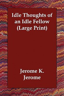 Idle Thoughts of an Idle Fellow - Jerome K. Jerome