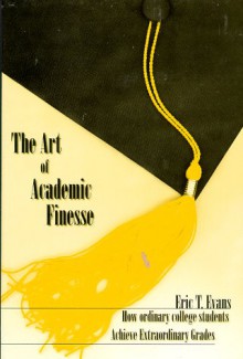 The Art of Academic Finesse: How Ordinary Students Achieve Extraordinary Grades - Eric Evans